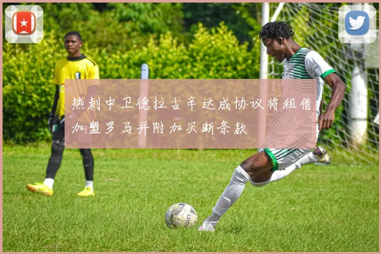 热刺中卫德拉古辛达成协议将租借加盟罗马并附加买断条款
