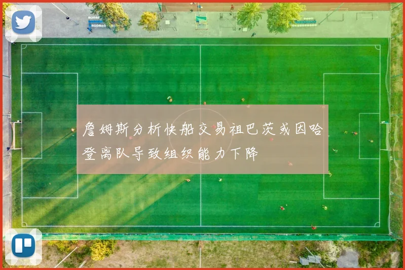 詹姆斯分析快船交易祖巴茨或因哈登离队导致组织能力下降