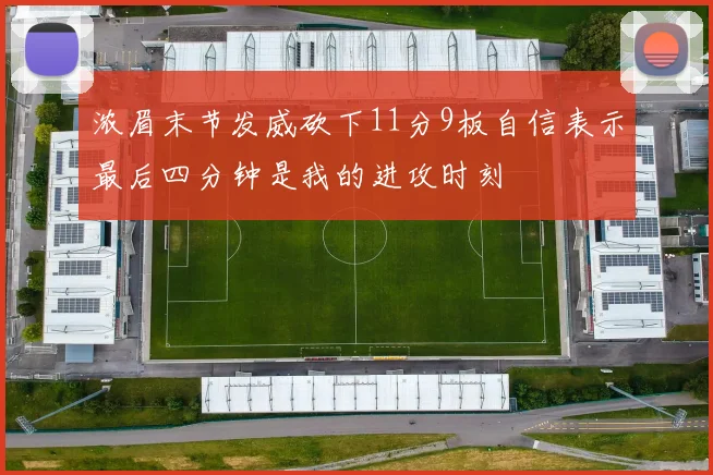 浓眉末节发威砍下11分9板自信表示最后四分钟是我的进攻时刻
