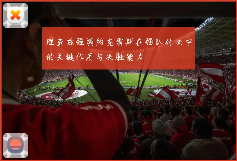 理查兹强调约克雷斯在强队对决中的关键作用与决胜能力