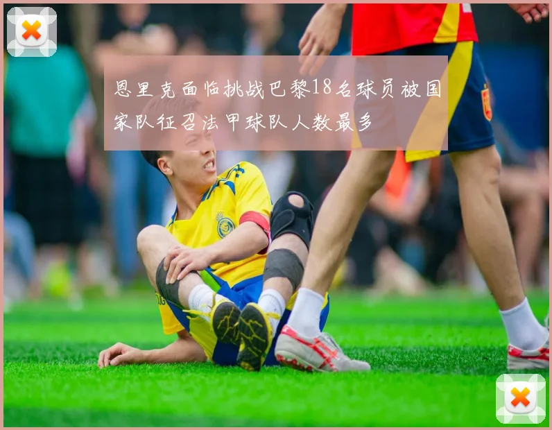 恩里克面临挑战巴黎18名球员被国家队征召法甲球队人数最多