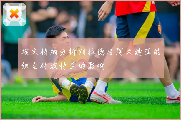 埃文特纳分析利拉德与阿夫迪亚的组合对波特兰的影响
